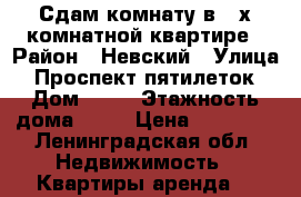 Сдам комнату в 3-х комнатной квартире › Район ­ Невский › Улица ­ Проспект пятилеток › Дом ­ 17 › Этажность дома ­ 10 › Цена ­ 11 000 - Ленинградская обл. Недвижимость » Квартиры аренда   